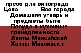 пресс для винограда › Цена ­ 7 000 - Все города Домашняя утварь и предметы быта » Посуда и кухонные принадлежности   . Ханты-Мансийский,Ханты-Мансийск г.